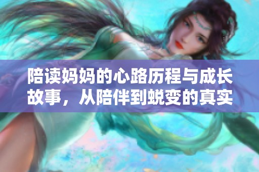 陪读妈妈的心路历程与成长故事，从陪伴到蜕变的真实体验