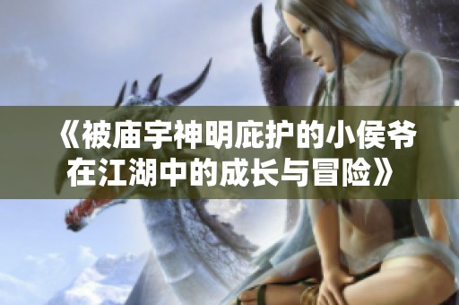 《被庙宇神明庇护的小侯爷在江湖中的成长与冒险》