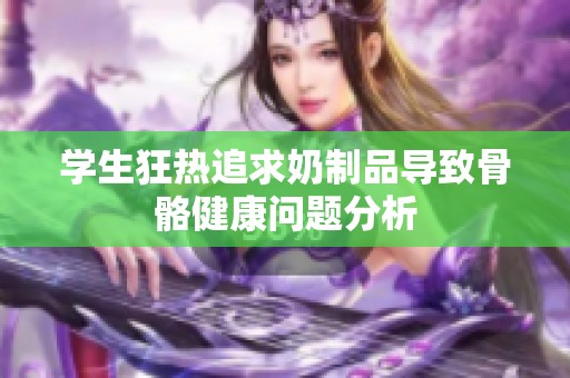学生狂热追求奶制品导致骨骼健康问题分析