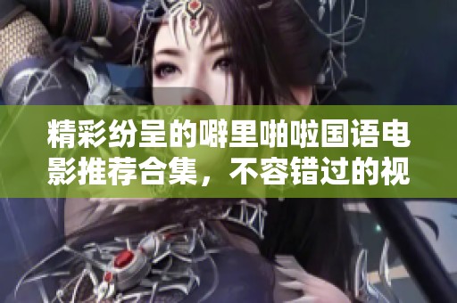 精彩纷呈的噼里啪啦国语电影推荐合集，不容错过的视听盛宴