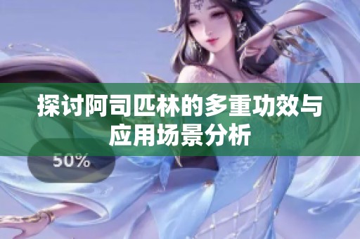 探讨阿司匹林的多重功效与应用场景分析