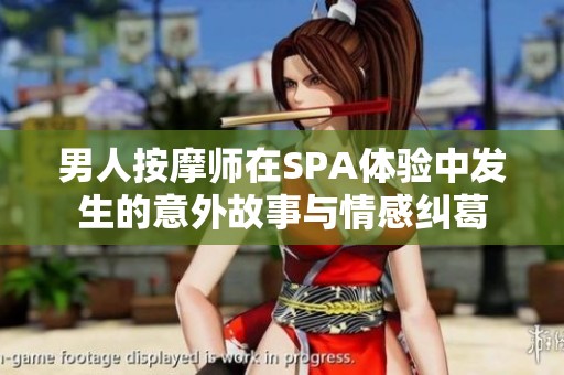男人按摩师在SPA体验中发生的意外故事与情感纠葛