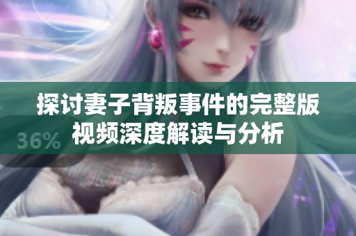 探讨妻子背叛事件的完整版视频深度解读与分析