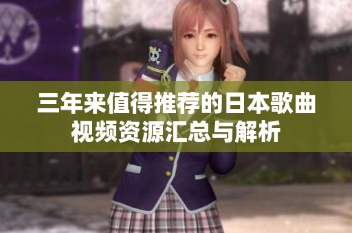 三年来值得推荐的日本歌曲视频资源汇总与解析