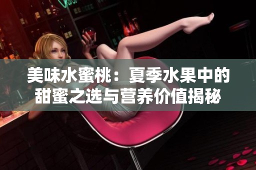 美味水蜜桃：夏季水果中的甜蜜之选与营养价值揭秘