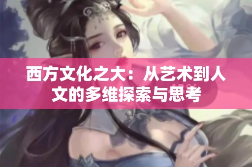 西方文化之大：从艺术到人文的多维探索与思考