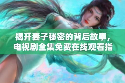 揭开妻子秘密的背后故事，电视剧全集免费在线观看指南