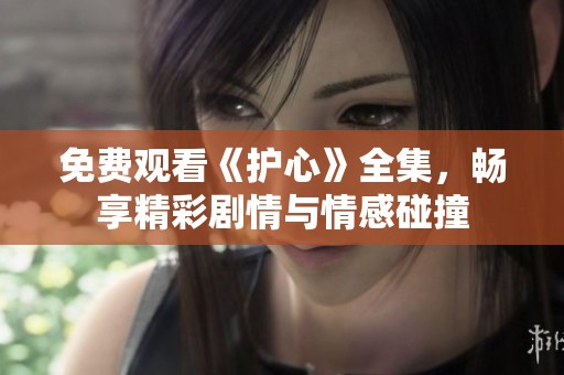 免费观看《护心》全集，畅享精彩剧情与情感碰撞