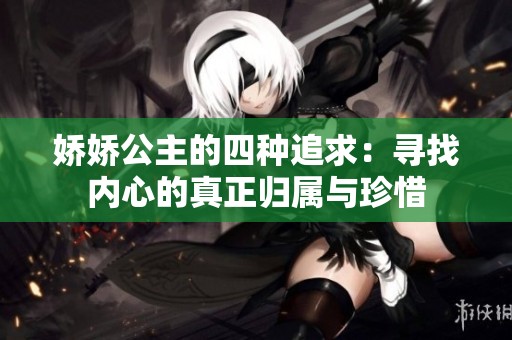 娇娇公主的四种追求：寻找内心的真正归属与珍惜