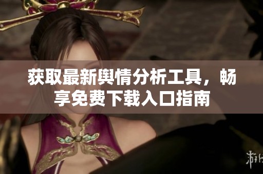 获取最新舆情分析工具，畅享免费下载入口指南