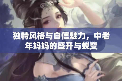 独特风格与自信魅力，中老年妈妈的盛开与蜕变
