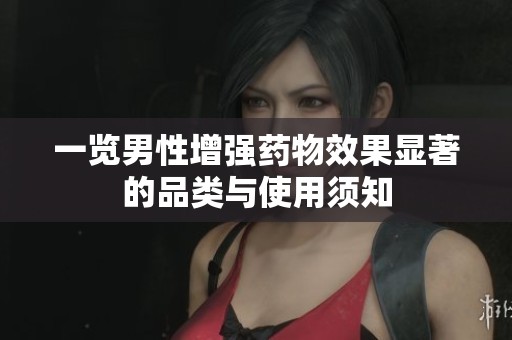 一览男性增强药物效果显著的品类与使用须知