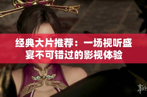 经典大片推荐：一场视听盛宴不可错过的影视体验