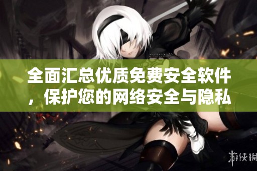 全面汇总优质免费安全软件，保护您的网络安全与隐私