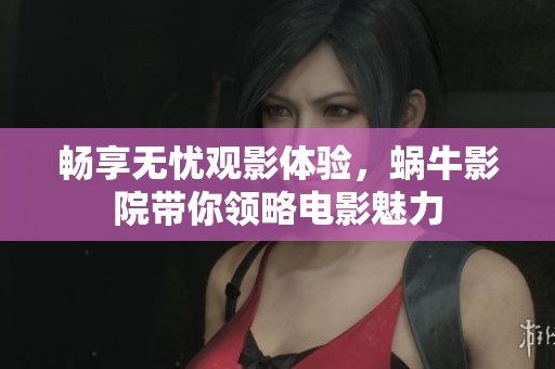 畅享无忧观影体验，蜗牛影院带你领略电影魅力