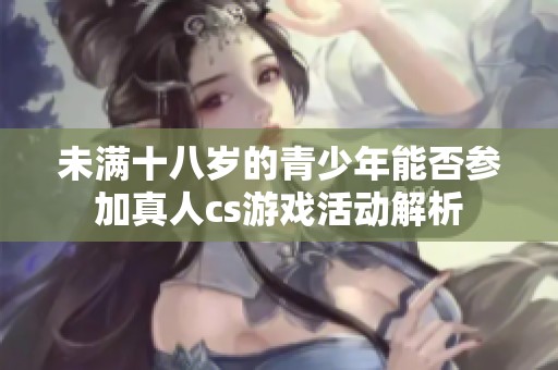 未满十八岁的青少年能否参加真人cs游戏活动解析