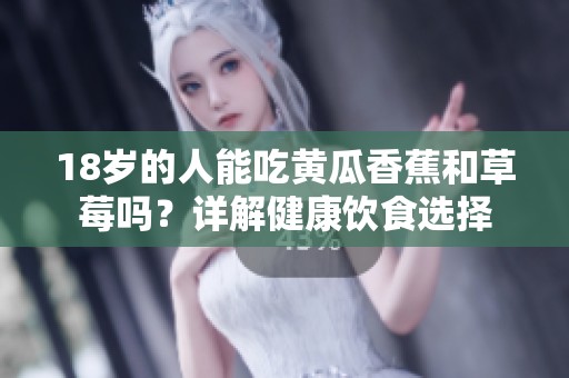 18岁的人能吃黄瓜香蕉和草莓吗？详解健康饮食选择
