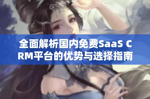 全面解析国内免费SaaS CRM平台的优势与选择指南