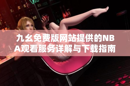 九幺免费版网站提供的NBA观看服务详解与下载指南