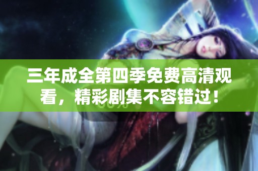三年成全第四季免费高清观看，精彩剧集不容错过！