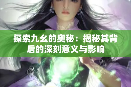 探索九幺的奥秘：揭秘其背后的深刻意义与影响