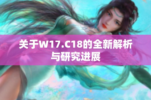 关于W17.C18的全新解析与研究进展