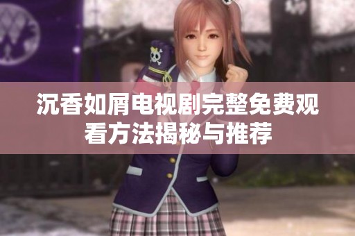 沉香如屑电视剧完整免费观看方法揭秘与推荐