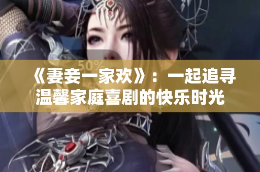 《妻妾一家欢》：一起追寻温馨家庭喜剧的快乐时光