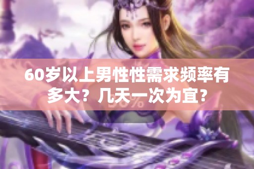 60岁以上男性性需求频率有多大？几天一次为宜？
