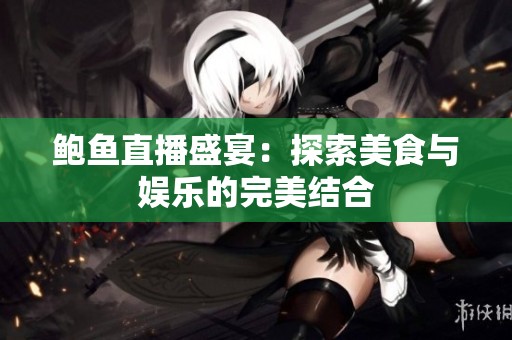 鲍鱼直播盛宴：探索美食与娱乐的完美结合