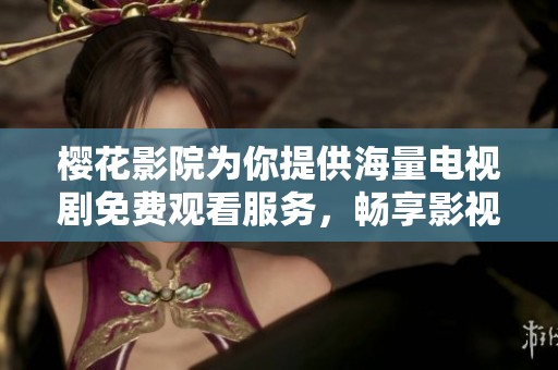 樱花影院为你提供海量电视剧免费观看服务，畅享影视盛宴