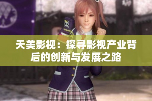 天美影视：探寻影视产业背后的创新与发展之路