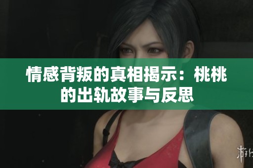情感背叛的真相揭示：桃桃的出轨故事与反思