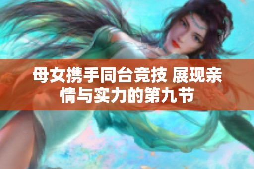 母女携手同台竞技 展现亲情与实力的第九节