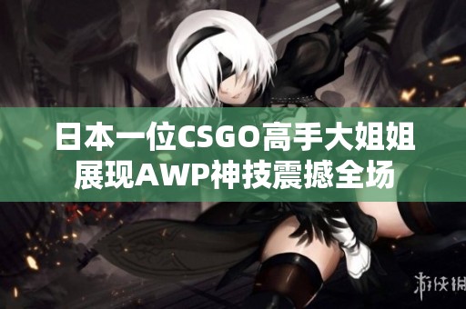 日本一位CSGO高手大姐姐展现AWP神技震撼全场