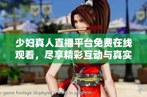少妇真人直播平台免费在线观看，尽享精彩互动与真实体验