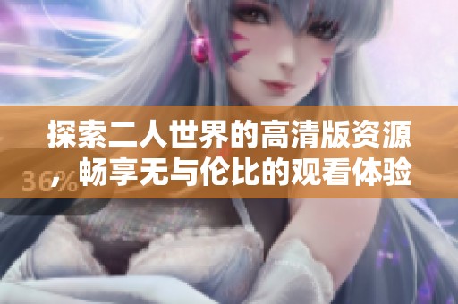 探索二人世界的高清版资源，畅享无与伦比的观看体验