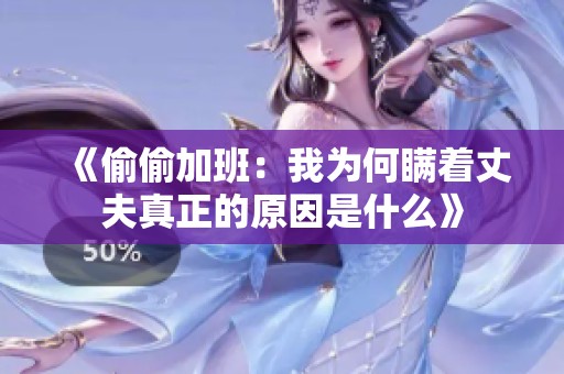 《偷偷加班：我为何瞒着丈夫真正的原因是什么》