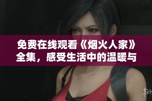 免费在线观看《烟火人家》全集，感受生活中的温暖与美好