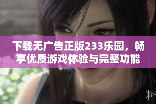 下载无广告正版233乐园，畅享优质游戏体验与完整功能