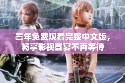 三年免费观看完整中文版，畅享影视盛宴不再等待