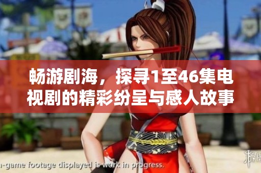 畅游剧海，探寻1至46集电视剧的精彩纷呈与感人故事