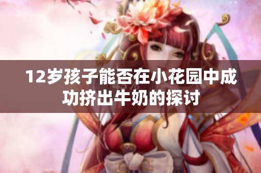 12岁孩子能否在小花园中成功挤出牛奶的探讨