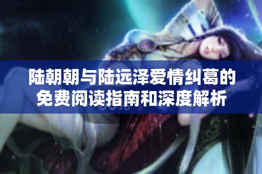 陆朝朝与陆远泽爱情纠葛的免费阅读指南和深度解析