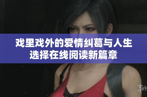 戏里戏外的爱情纠葛与人生选择在线阅读新篇章