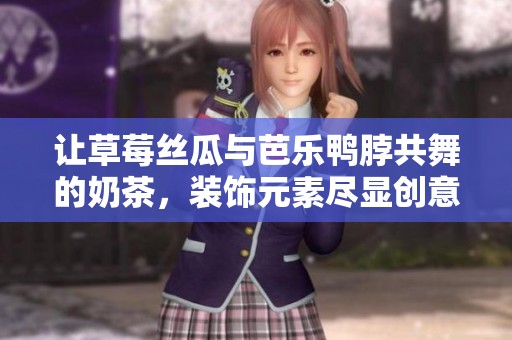 让草莓丝瓜与芭乐鸭脖共舞的奶茶，装饰元素尽显创意风采