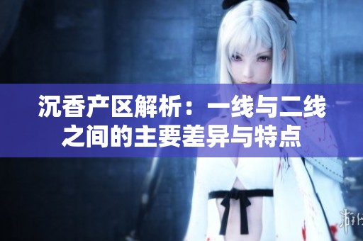 沉香产区解析：一线与二线之间的主要差异与特点
