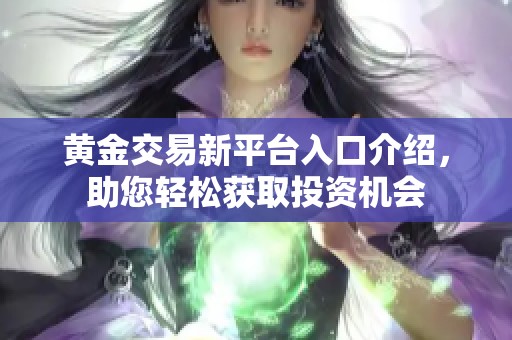 黄金交易新平台入口介绍，助您轻松获取投资机会