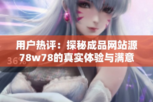 用户热评：探秘成品网站源78w78的真实体验与满意度分析