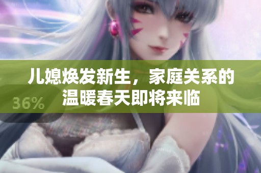 儿媳焕发新生，家庭关系的温暖春天即将来临